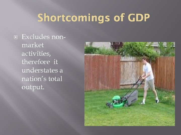 Shortcomings of GDP Excludes nonmarket activities, therefore it understates a nation’s total output. 