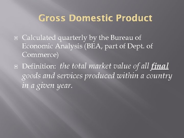 Gross Domestic Product Calculated quarterly by the Bureau of Economic Analysis (BEA, part of