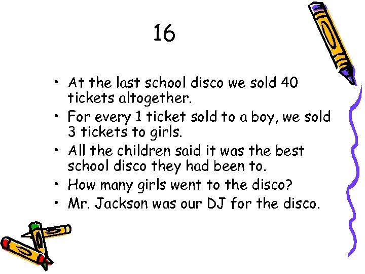 16 • At the last school disco we sold 40 tickets altogether. • For