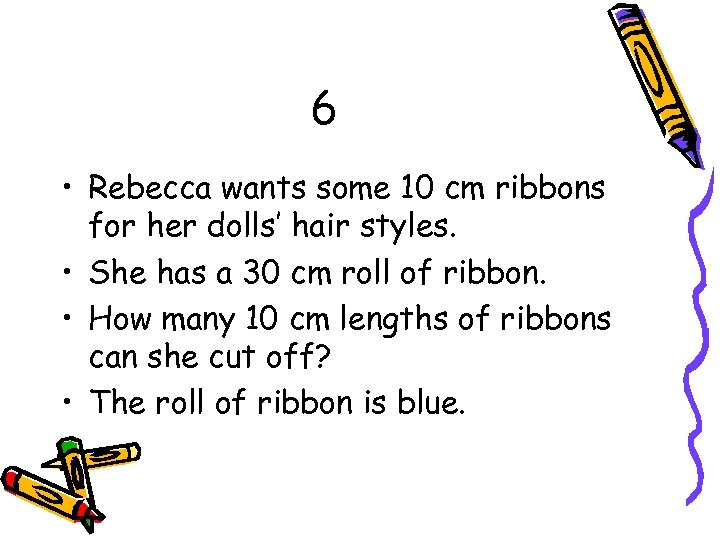 6 • Rebecca wants some 10 cm ribbons for her dolls’ hair styles. •