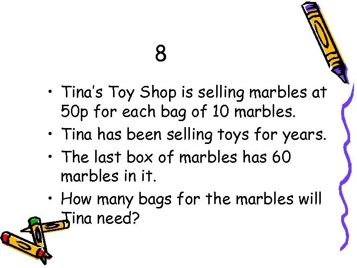 8 • Tina’s Toy Shop is selling marbles at 50 p for each bag