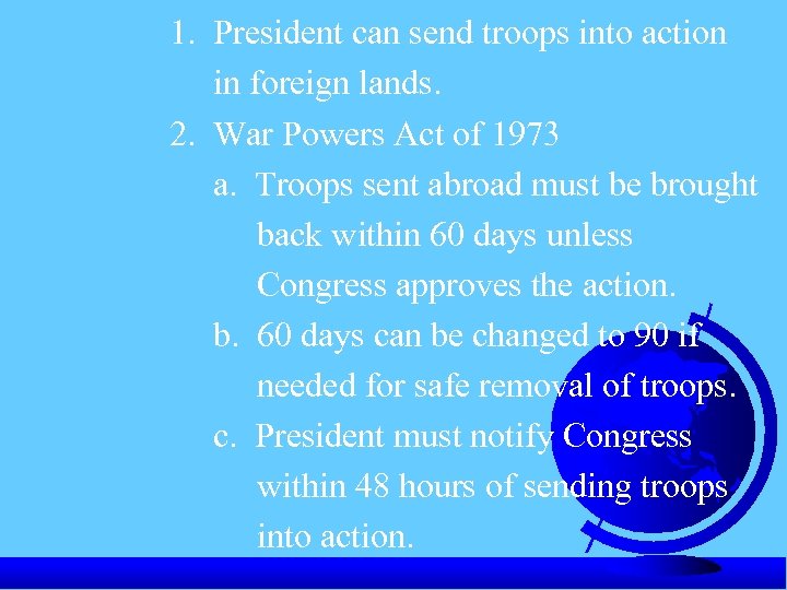 1. President can send troops into action in foreign lands. 2. War Powers Act