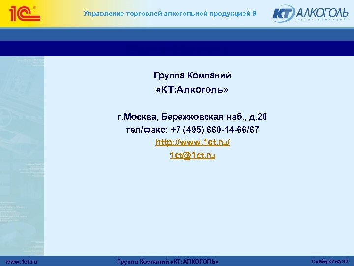 Управление торговлей алкогольной продукцией 8 Наши координаты Группа Компаний «КТ: Алкоголь» г. Москва, Бережковская