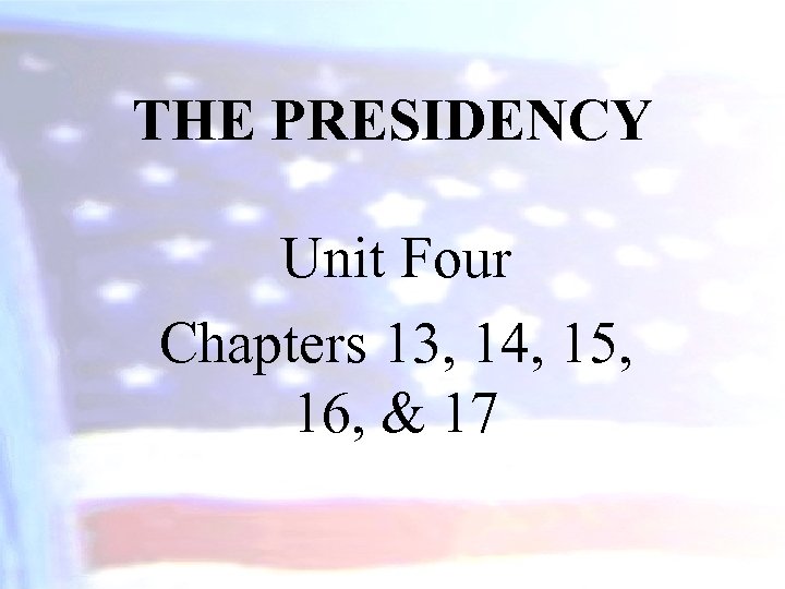 THE PRESIDENCY Unit Four Chapters 13, 14, 15, 16, & 17 