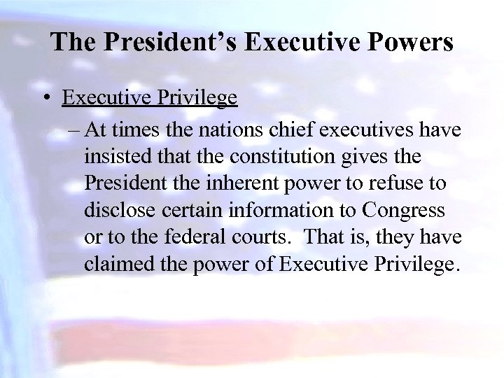 The President’s Executive Powers • Executive Privilege – At times the nations chief executives