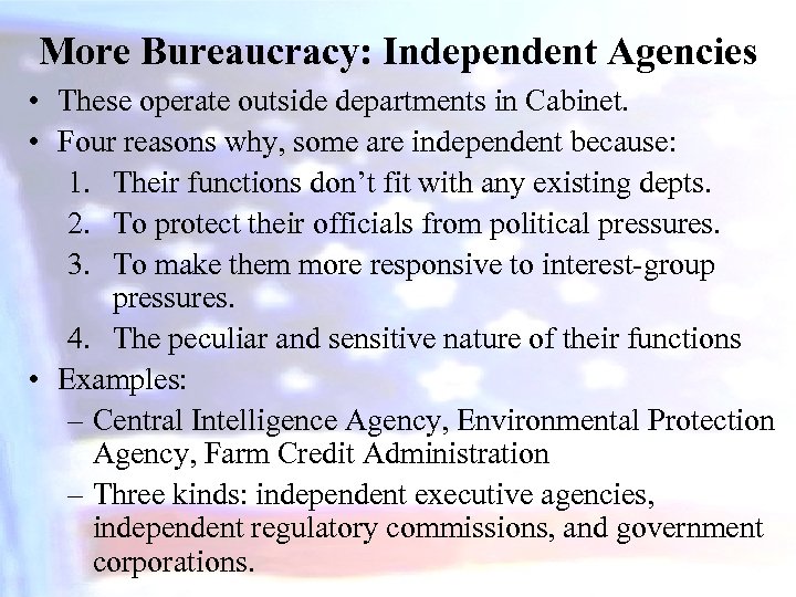 More Bureaucracy: Independent Agencies • These operate outside departments in Cabinet. • Four reasons