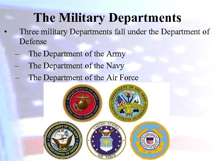 The Military Departments • Three military Departments fall under the Department of Defense –