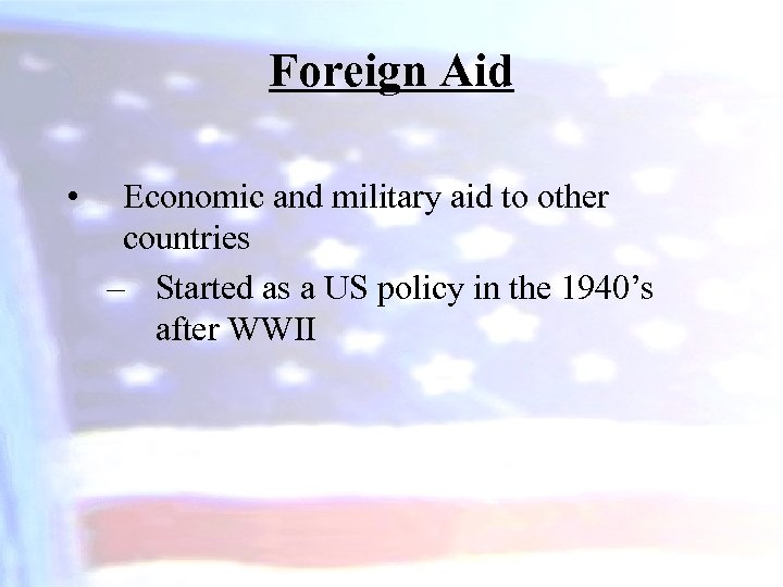 Foreign Aid • Economic and military aid to other countries – Started as a