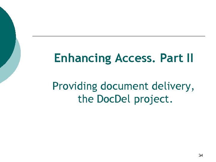 Enhancing Access. Part II Providing document delivery, the Doc. Del project. 34 