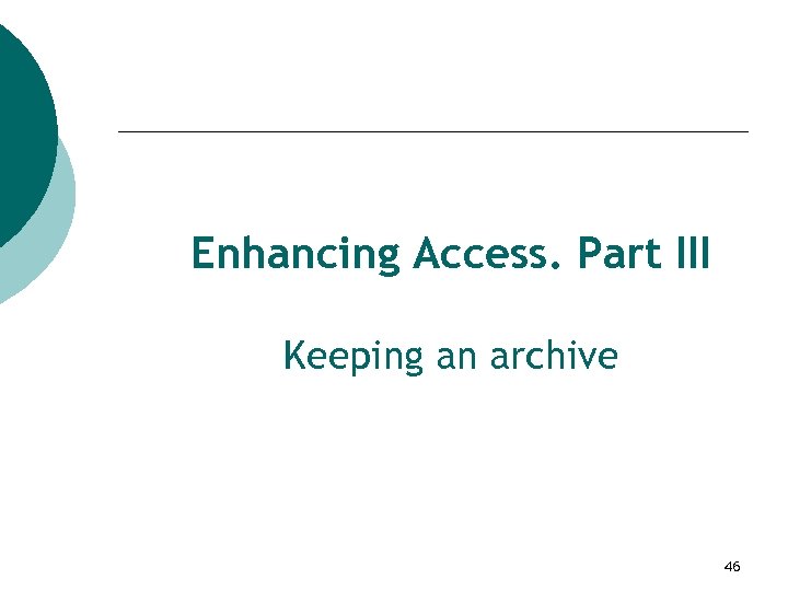 Enhancing Access. Part III Keeping an archive 46 