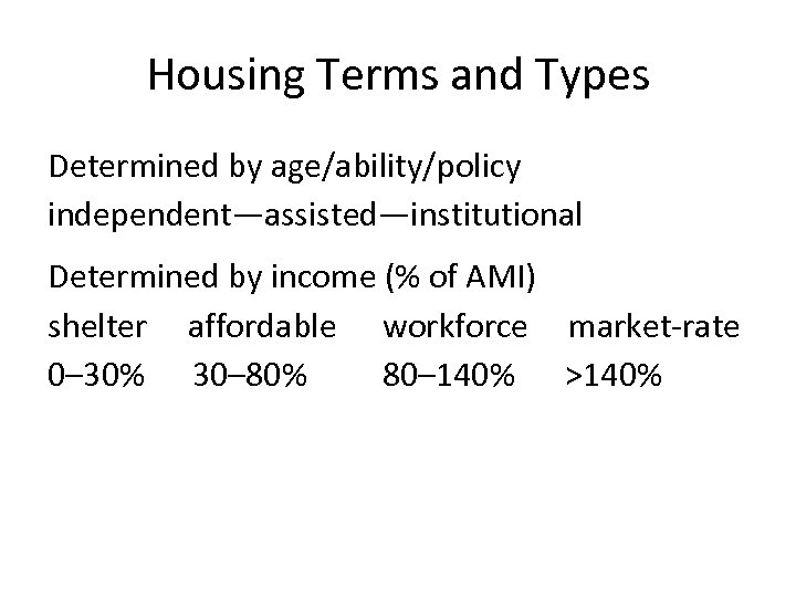 Housing Terms and Types Determined by age/ability/policy independent—assisted—institutional Determined by income (% of AMI)