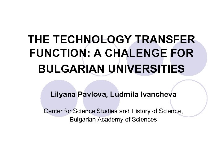 THE TECHNOLOGY TRANSFER FUNCTION: A CHALENGE FOR BULGARIAN UNIVERSITIES Lilyana Pavlova, Ludmila Ivancheva Center