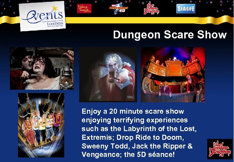 Dungeon Scare Show Enjoy a 20 minute scare show enjoying terrifying experiences such as