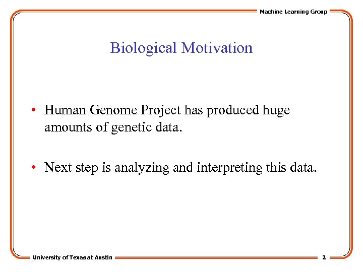 Machine Learning Group Biological Motivation • Human Genome Project has produced huge amounts of