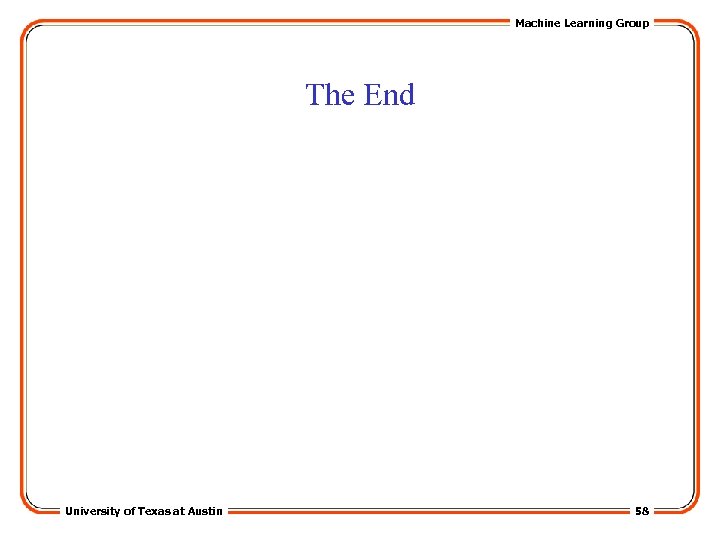 Machine Learning Group The End University of Texas at Austin 58 