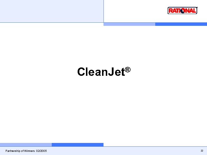 Clean. Jet® Partnership of Winners 02/2005 22 