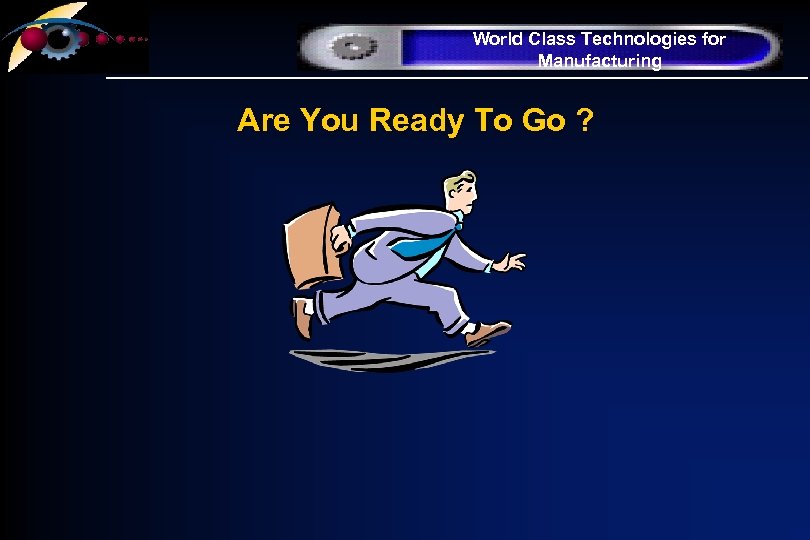 World Class Technologies for Manufacturing Are You Ready To Go ? 