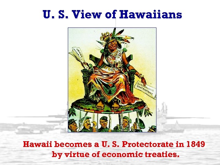 U. S. View of Hawaiians Hawaii becomes a U. S. Protectorate in 1849 by