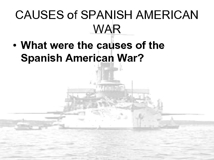 CAUSES of SPANISH AMERICAN WAR • What were the causes of the Spanish American