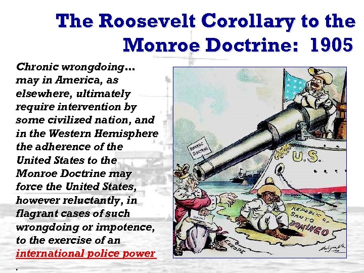 The Roosevelt Corollary to the Monroe Doctrine: 1905 Chronic wrongdoing… may in America, as