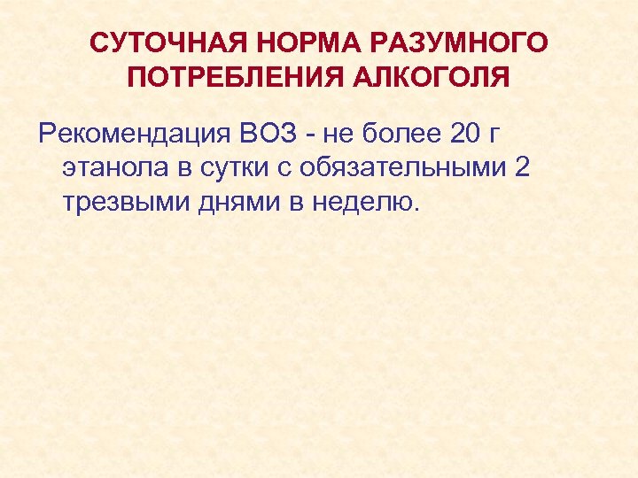 СУТОЧНАЯ НОРМА РАЗУМНОГО ПОТРЕБЛЕНИЯ АЛКОГОЛЯ Рекомендация ВОЗ - не более 20 г этанола в