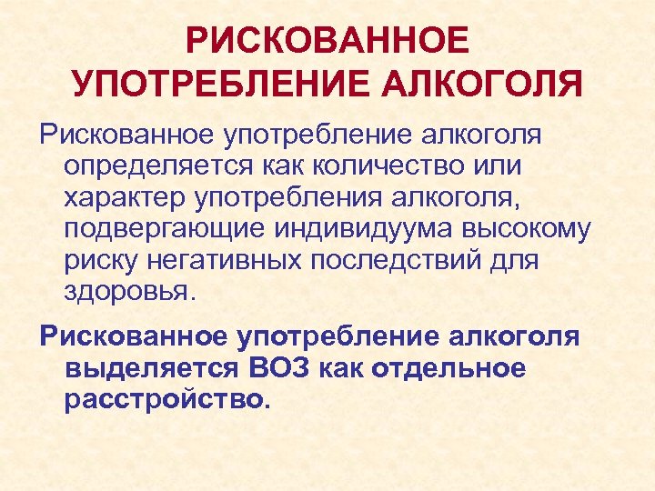 РИСКОВАННОЕ УПОТРЕБЛЕНИЕ АЛКОГОЛЯ Рискованное употребление алкоголя определяется как количество или характер употребления алкоголя, подвергающие