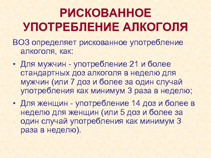 РИСКОВАННОЕ УПОТРЕБЛЕНИЕ АЛКОГОЛЯ ВОЗ определяет рискованное употребление алкоголя, как: • Для мужчин - употребление