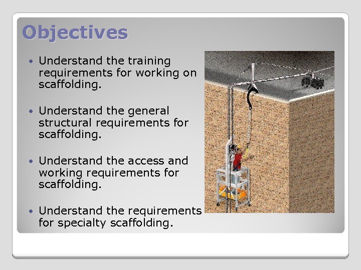 Objectives Understand the training requirements for working on scaffolding. Understand the general structural requirements