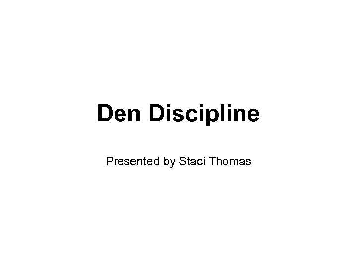 Den Discipline Presented by Staci Thomas 
