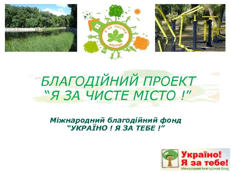 БЛАГОДІЙНИЙ ПРОЕКТ “Я ЗА ЧИСТЕ МІСТО !” Міжнародний благодійний фонд “УКРАЇНО ! Я ЗА