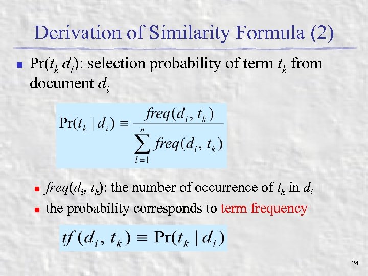 Derivation of Similarity Formula (2) n Pr(tk|di): selection probability of term tk from document
