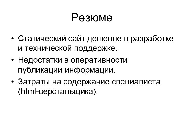 Резюме • Статический сайт дешевле в разработке и технической поддержке. • Недостатки в оперативности