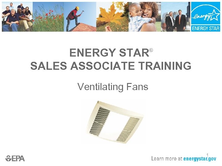 ENERGY STAR® SALES ASSOCIATE TRAINING Ventilating Fans 1 