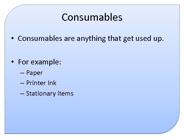 Consumables • Consumables are anything that get used up. • For example: – Paper