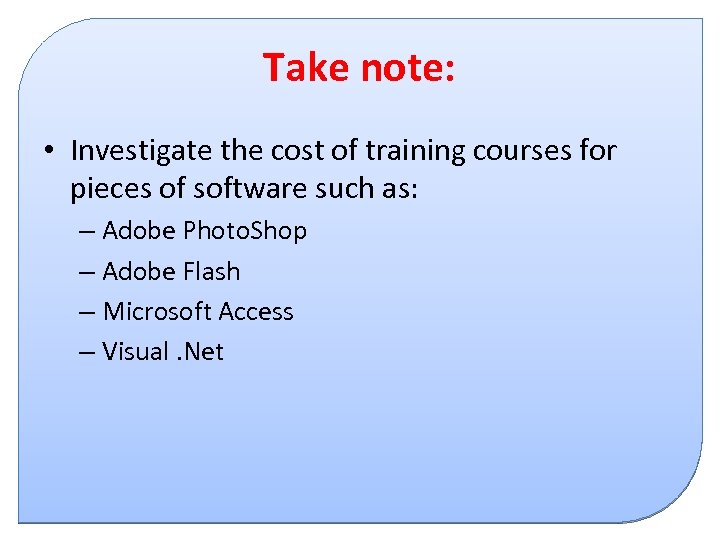 Take note: • Investigate the cost of training courses for pieces of software such