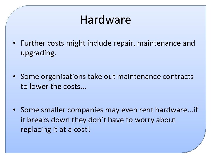 Hardware • Further costs might include repair, maintenance and upgrading. • Some organisations take