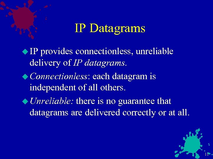 IP Datagrams u IP provides connectionless, unreliable delivery of IP datagrams. u Connectionless: each