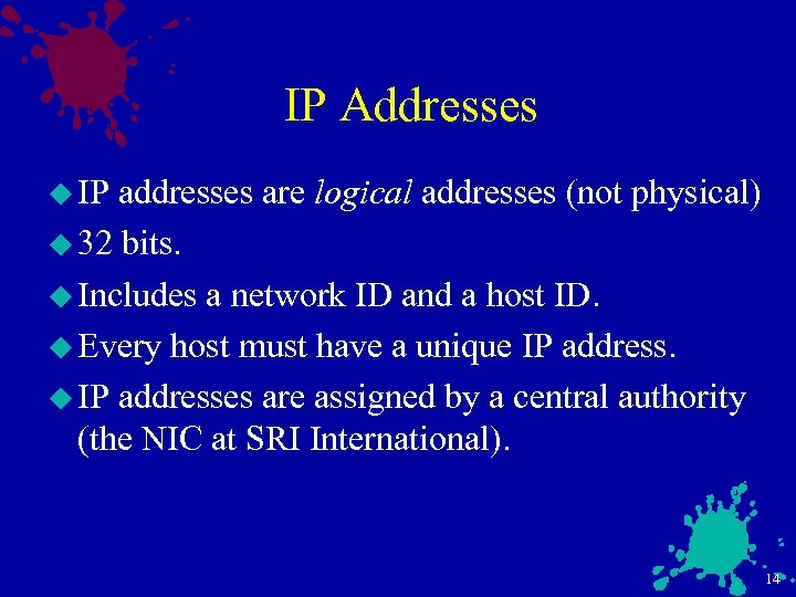 IP Addresses u IP addresses are logical addresses (not physical) u 32 bits. u