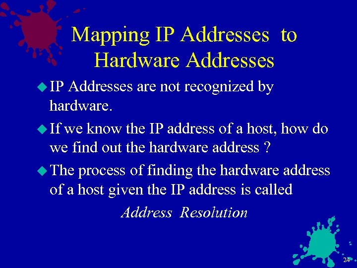 Mapping IP Addresses to Hardware Addresses u IP Addresses are not recognized by hardware.