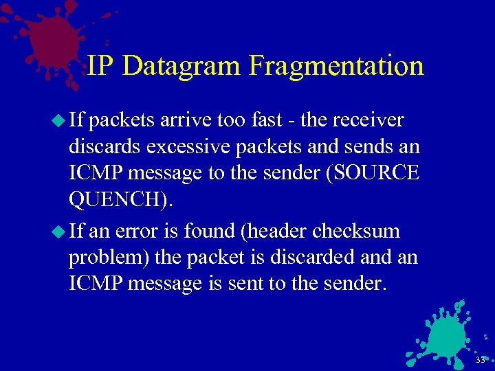 IP Datagram Fragmentation u If packets arrive too fast - the receiver discards excessive