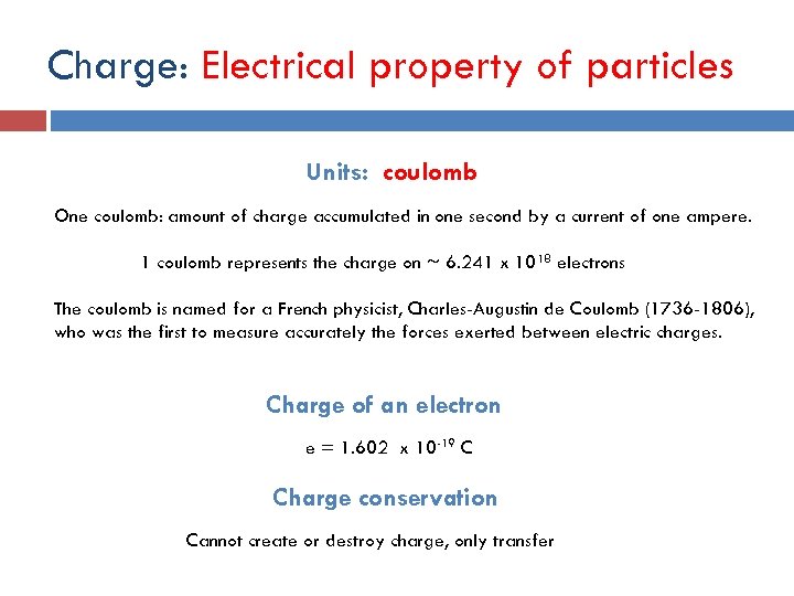 Charge: Electrical property of particles Units: coulomb One coulomb: amount of charge accumulated in