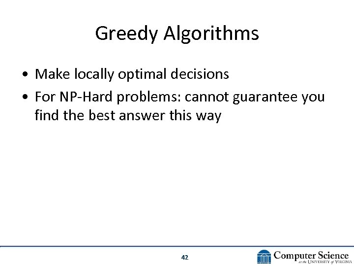 Greedy Algorithms • Make locally optimal decisions • For NP-Hard problems: cannot guarantee you