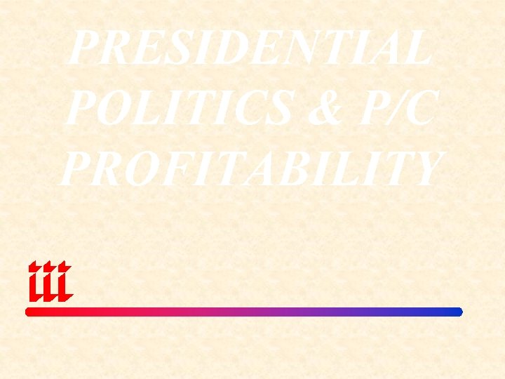 PRESIDENTIAL POLITICS & P/C PROFITABILITY 