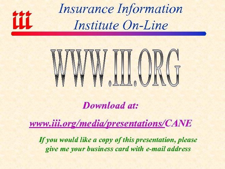 Insurance Information Institute On-Line Download at: www. iii. org/media/presentations/CANE If you would like a