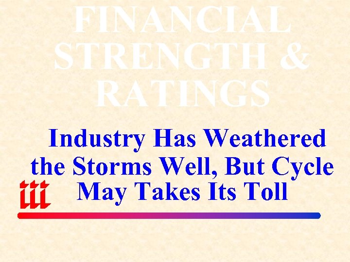 FINANCIAL STRENGTH & RATINGS Industry Has Weathered the Storms Well, But Cycle May Takes