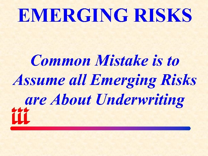 EMERGING RISKS Common Mistake is to Assume all Emerging Risks are About Underwriting 