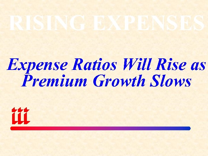 RISING EXPENSES Expense Ratios Will Rise as Premium Growth Slows 