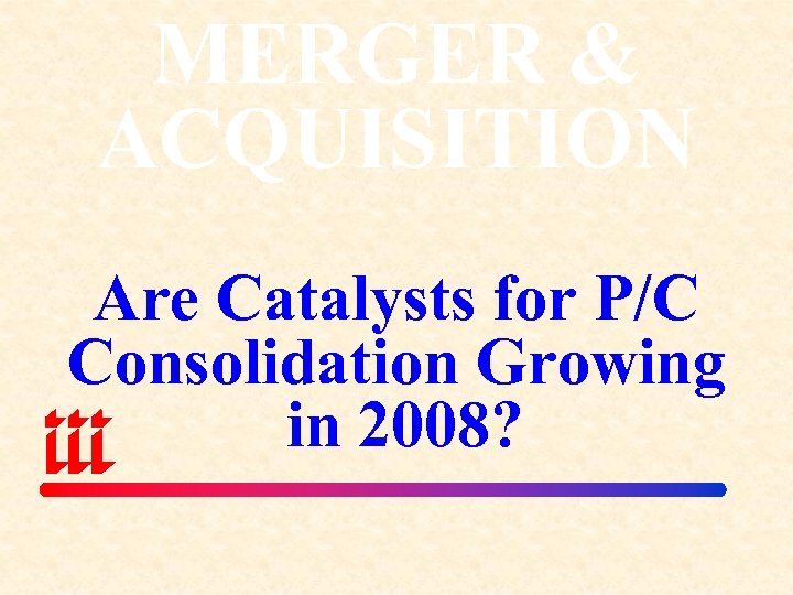 MERGER & ACQUISITION Are Catalysts for P/C Consolidation Growing in 2008? 