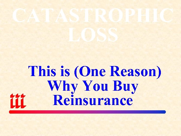 CATASTROPHIC LOSS This is (One Reason) Why You Buy Reinsurance 