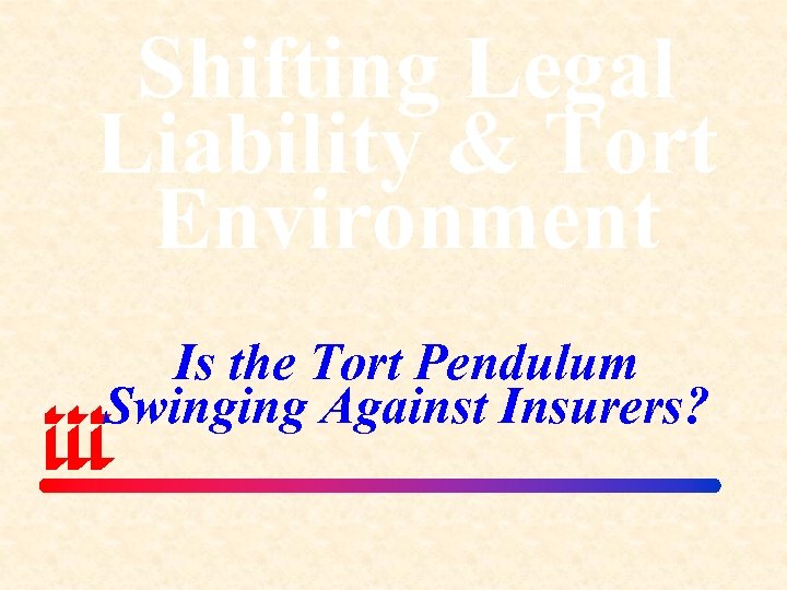 Shifting Legal Liability & Tort Environment Is the Tort Pendulum Swinging Against Insurers? 